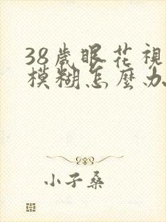 38岁眼花视力模糊怎么办