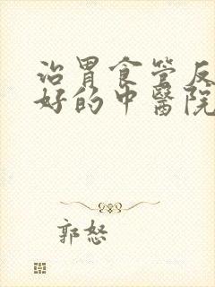 治胃食管反流最好的中医院