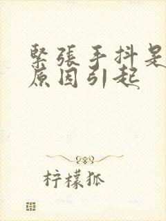 紧张手抖是什么原因引起