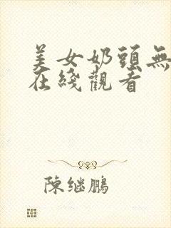 美女奶头无遮挡在线观看