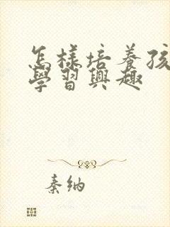 怎样培养孩子的学习兴趣