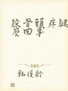 股骨头疼腿疼怎么回事