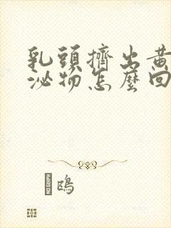 乳头挤出黄色分泌物怎么回事