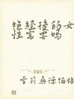 绝经后的女人有性需要吗