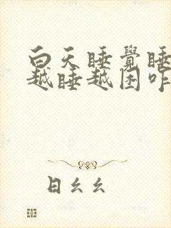 白天睡觉睡不醒越睡越困咋回事