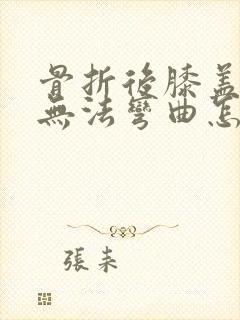 骨折后膝盖僵硬无法弯曲怎么办