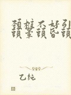 颈椎不好引起的头晕头昏头疼怎么治疗