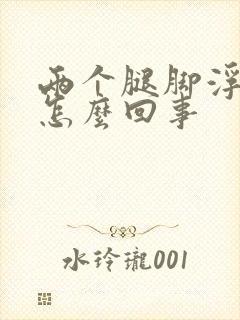 两个腿脚浮肿是怎么回事