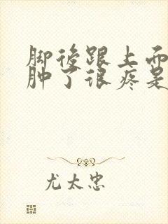 脚后跟上面的筋肿了很疼是怎么回事