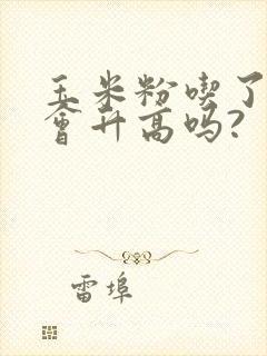 玉米粉吃了血糖会升高吗?