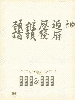 颈椎压迫神经手指头发麻