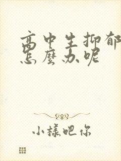 高中生抑郁厌学怎么办呢