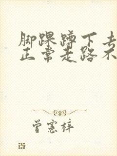 脚踝蹲下去疼 正常走路不疼