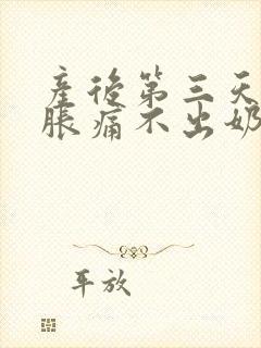 产后第三天乳房胀痛不出奶怎么办封面