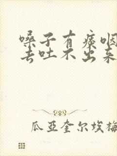 嗓子有痰咽不下去吐不出来吃什么药