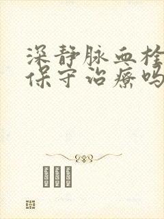 深静脉血栓可以保守治疗吗封面