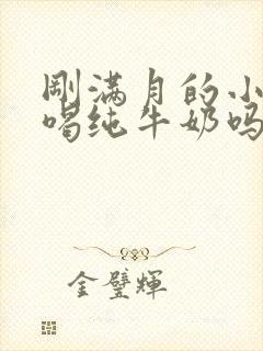 刚满月的小狗能喝纯牛奶吗