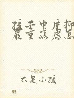 孩子中度抑郁和严重焦虑怎么办