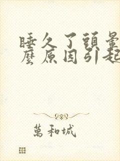 睡久了头晕是什么原因引起的