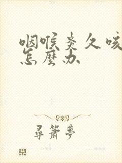 咽喉炎久咳不止怎么办封面