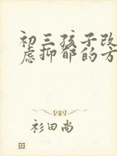 初三孩子改善焦虑抑郁的方法