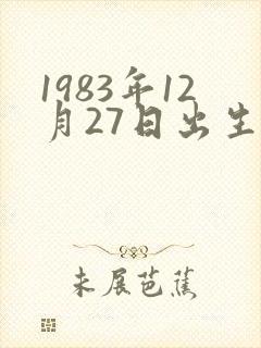 1983年12月27日出生是什么命