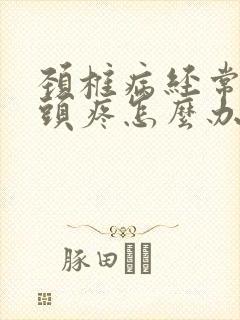 颈椎病经常头晕头疼怎么办