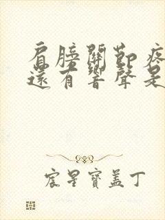 肩膀关节疼活动还有响声是什么原因