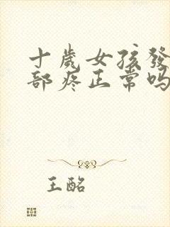 十岁女孩发育胸部疼正常吗