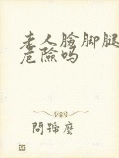 老人脸脚腿肿有危险吗