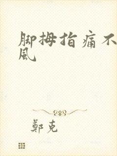 脚拇指痛不是痛风