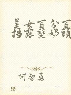 美女百分百无遮挡露双奶头