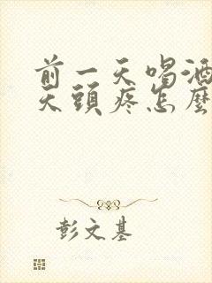 前一天喝酒第二天头疼怎么缓解