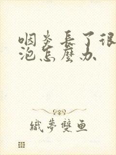 咽炎长了很多滤泡怎么办