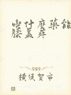 吃什么药能治疗膝盖疼封面