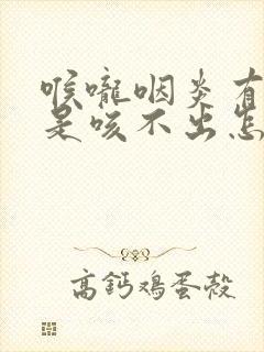 喉咙咽炎有痰总是咳不出怎么办