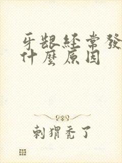 牙龈经常发炎是什么原因封面