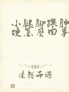 小腿脚踝肿胀发硬怎么回事封面