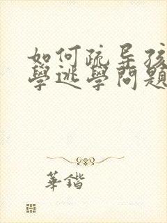 如何疏导孩子厌学逃学问题