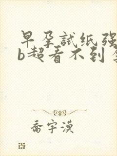 早孕试纸强阳,b超看不到孕囊