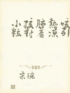 小孩肺热咳喘颗粒对着凉引起的咳嗽