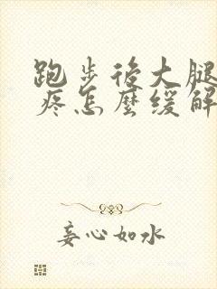 跑步后大腿肌肉疼怎么缓解