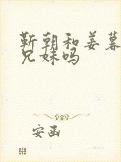 靳朝和姜暮是亲兄妹吗