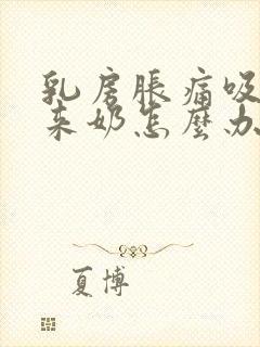 乳房胀痛吸不出来奶怎么办