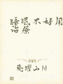 睡眠不好用什么治疗