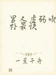 男人虚弱吃什么补最快