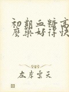 初期血糖高吃什么药好得快