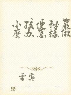 小孩便秘严重怎么办怎样做能快速排便