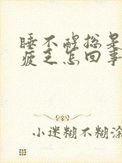 睡不醒总是犯困疲乏怎回事