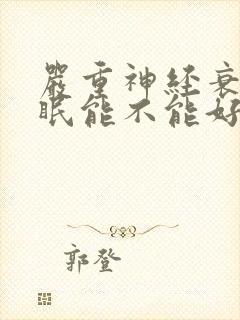 严重神经衰弱失眠能不能好